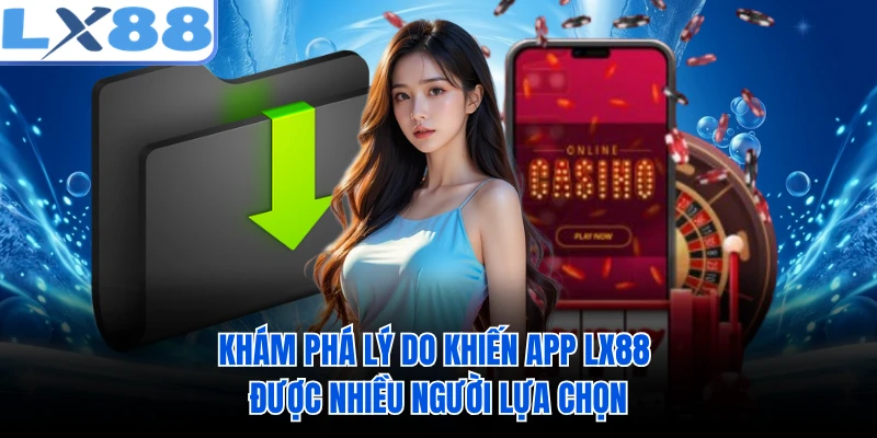 Khám phá lý do khiến app LX88 được nhiều người lựa chọn