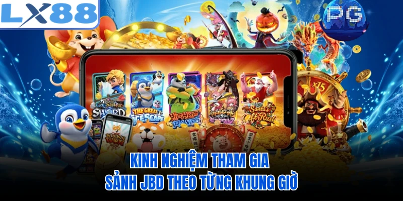 Kinh nghiệm tham gia sảnh JBD theo từng khung giờ 