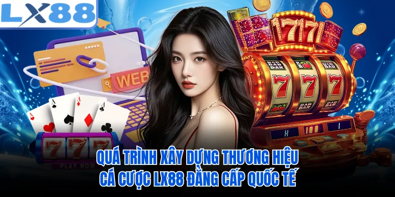 Quá trình xây dựng thương hiệu cá cược LX88 đẳng cấp quốc tế